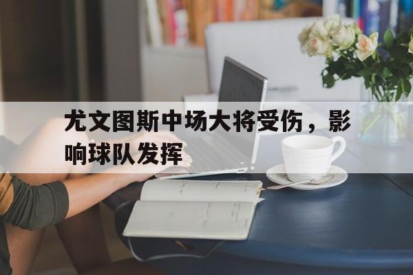 尤文图斯中场大将受伤，影响球队发挥