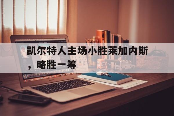 凯尔特人主场小胜莱加内斯，略胜一筹