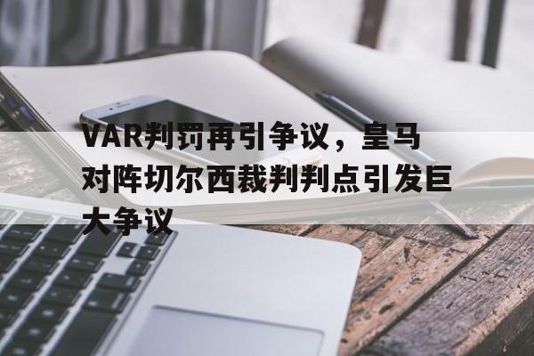 VAR判罚再引争议，皇马对阵切尔西裁判判点引发巨大争议