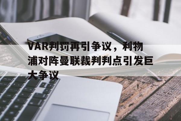 VAR判罚再引争议，利物浦对阵曼联裁判判点引发巨大争议