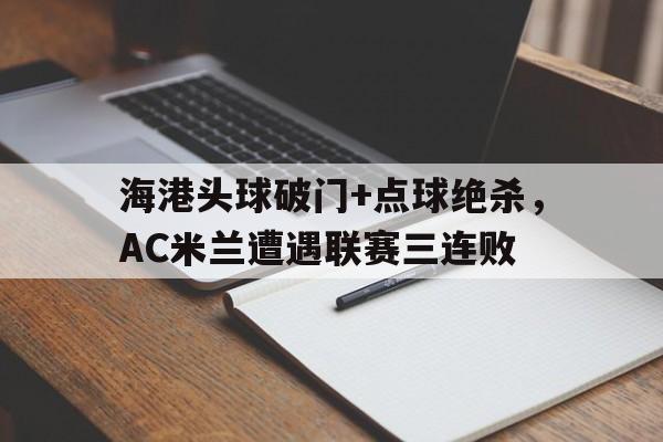 海港头球破门+点球绝杀，AC米兰遭遇联赛三连败c罗转弯点球绝杀